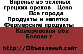 Варенье из зеленых грецких орехов › Цена ­ 400 - Все города Продукты и напитки » Фермерские продукты   . Кемеровская обл.,Белово г.